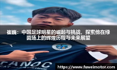崔巍：中国足球明星的崛起与挑战，探索他在绿茵场上的辉煌历程与未来展望